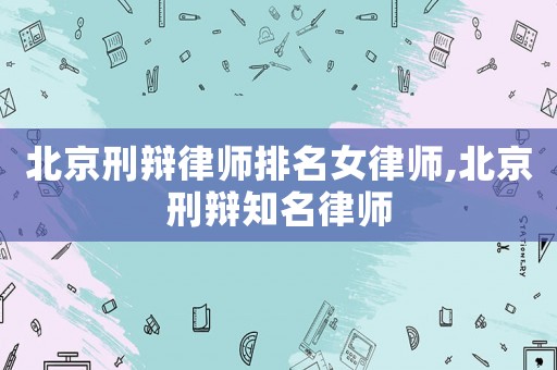 北京刑辯律師排名女律師,北京刑辯知名律師