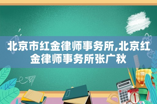 北京市紅金律師事務所,北京紅金律師事務所張廣秋