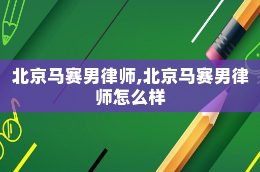 北京馬賽男律師,北京馬賽男律師怎么樣