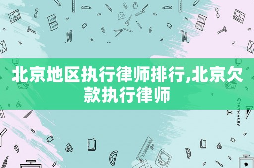 北京地區執行律師排行,北京欠款執行律師