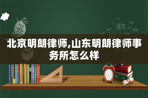 北京明朗律師,山東明朗律師事務所怎么樣