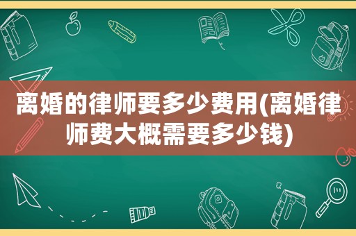 離婚的律師要多少費用(離婚律師費大概需要多少錢)