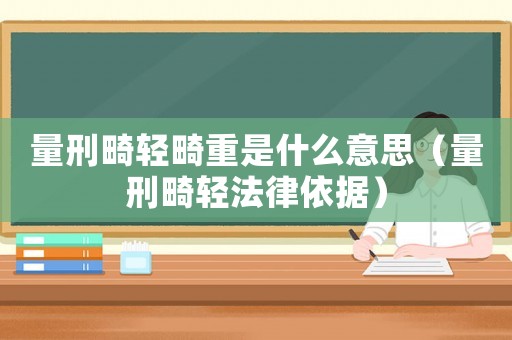 量刑畸輕畸重是什么意思（量刑畸輕法律依據）