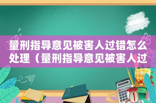 量刑指導意見被害人過錯怎么處理（量刑指導意見被害人過錯）