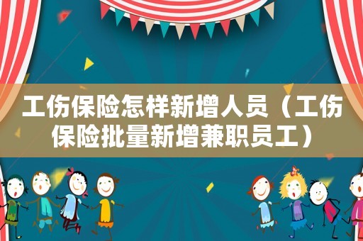 工傷保險(xiǎn)怎樣新增人員（工傷保險(xiǎn)批量新增兼職員工）