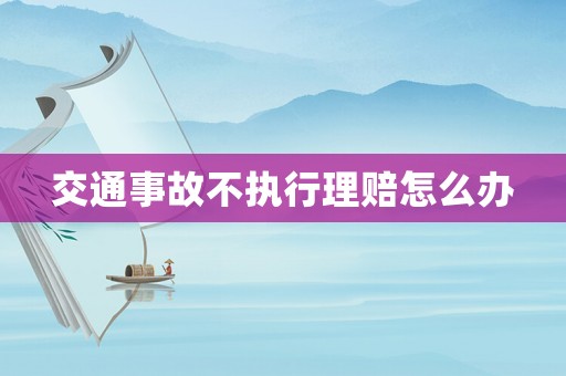交通事故不執行理賠怎么辦