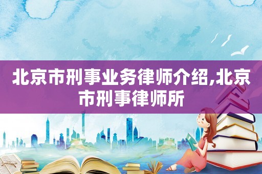 北京市刑事業(yè)務律師介紹,北京市刑事律師所