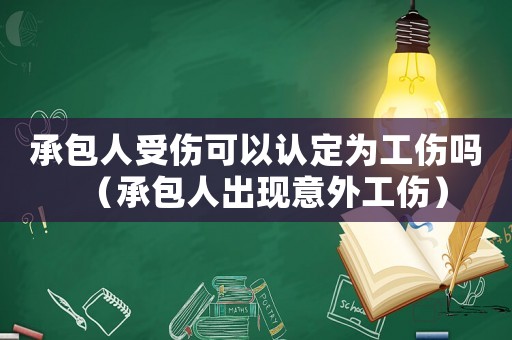 承包人受傷可以認定為工傷嗎（承包人出現意外工傷）