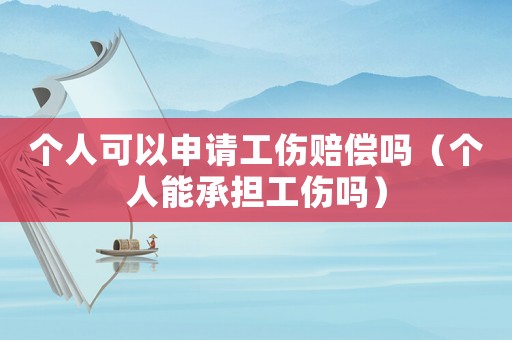 個人可以申請工傷賠償嗎（個人能承擔工傷嗎）