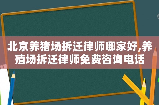 北京養豬場拆遷律師哪家好,養殖場拆遷律師免費咨詢電話