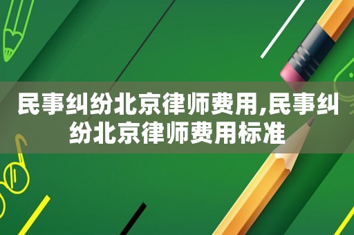 民事糾紛北京律師費(fèi)用,民事糾紛北京律師費(fèi)用標(biāo)準(zhǔn)