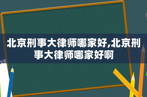 北京刑事大律師哪家好,北京刑事大律師哪家好啊