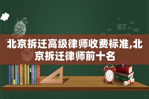 北京拆遷高級(jí)律師收費(fèi)標(biāo)準(zhǔn),北京拆遷律師前十名