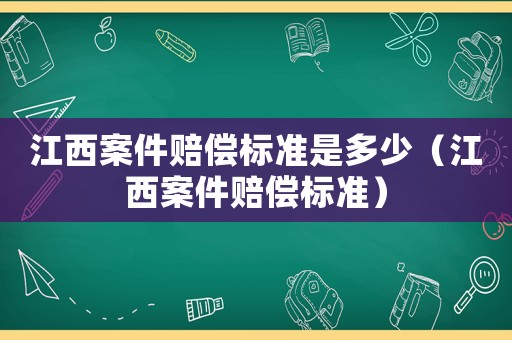 江西案件賠償標準是多少（江西案件賠償標準）