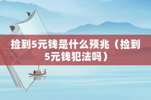 撿到5元錢是什么預兆（撿到5元錢犯法嗎）