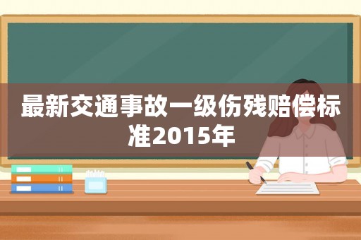 最新交通事故一級(jí)傷殘賠償標(biāo)準(zhǔn)2015年