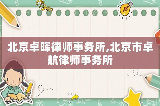 北京卓暉律師事務(wù)所,北京市卓航律師事務(wù)所