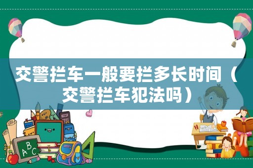 交警攔車一般要攔多長時間（交警攔車犯法嗎）