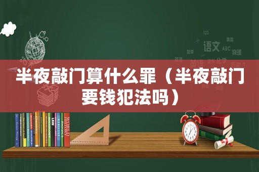 半夜敲門算什么罪（半夜敲門要錢犯法嗎）
