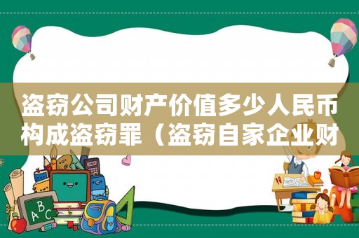 盜竊公司財產價值多少人民幣構成盜竊罪（盜竊自家企業財產怎么定罪）