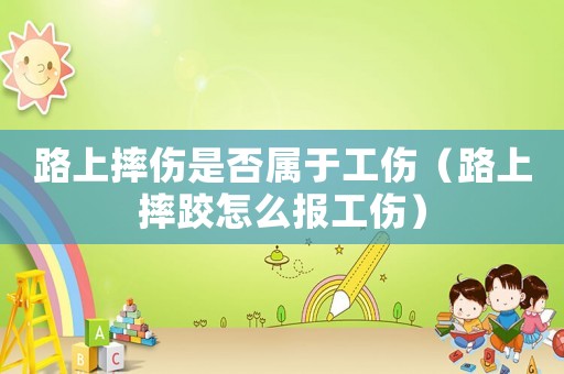 路上摔傷是否屬于工傷（路上摔跤怎么報工傷）