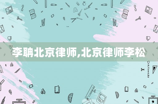 李聃北京律師,北京律師李松