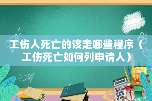 工傷人死亡的該走哪些程序（工傷死亡如何列申請人）