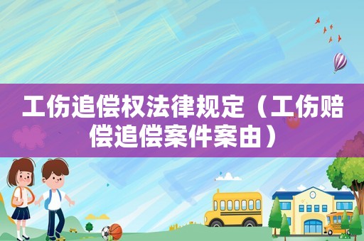 工傷追償權法律規定（工傷賠償追償案件案由）