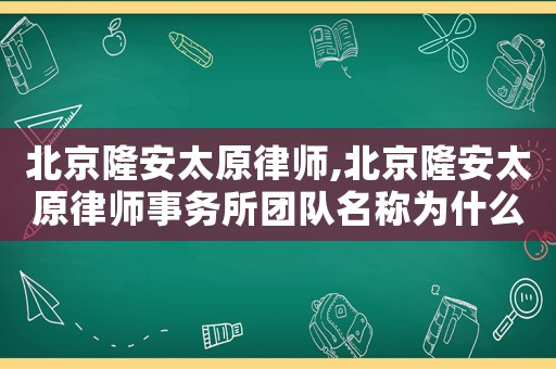 北京隆安太原律師,北京隆安太原律師事務所團隊名稱為什么叫梁紅香團隊