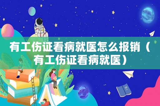 有工傷證看病就醫怎么報銷（有工傷證看病就醫）