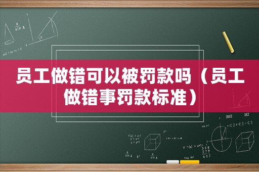 員工做錯(cuò)可以被罰款嗎（員工做錯(cuò)事罰款標(biāo)準(zhǔn)）