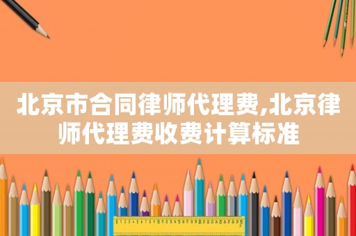 北京市合同律師代理費(fèi),北京律師代理費(fèi)收費(fèi)計(jì)算標(biāo)準(zhǔn)