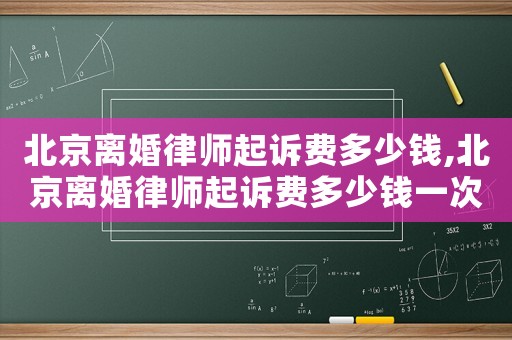 北京離婚律師起訴費多少錢,北京離婚律師起訴費多少錢一次