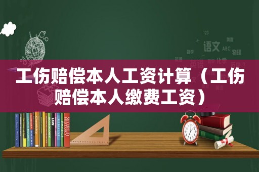 工傷賠償本人工資計(jì)算（工傷賠償本人繳費(fèi)工資）