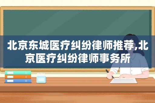 北京東城醫療糾紛律師推薦,北京醫療糾紛律師事務所