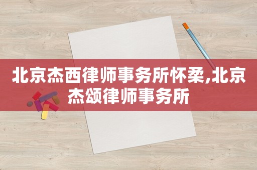 北京杰西律師事務(wù)所懷柔,北京杰頌律師事務(wù)所