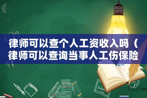 律師可以查個人工資收入嗎（律師可以查詢當事人工傷保險嗎）
