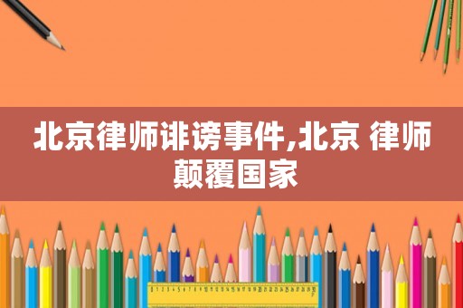 北京律師誹謗事件,北京 律師 顛覆國家