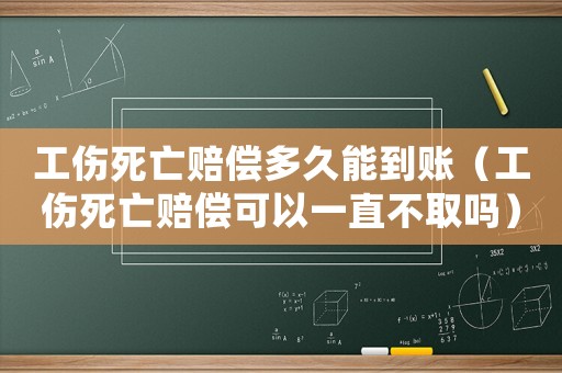 工傷死亡賠償多久能到賬（工傷死亡賠償可以一直不取嗎）