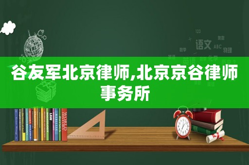 谷友軍北京律師,北京京谷律師事務(wù)所