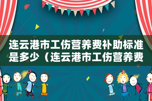 連云港市工傷營養費補助標準是多少（連云港市工傷營養費補助標準）