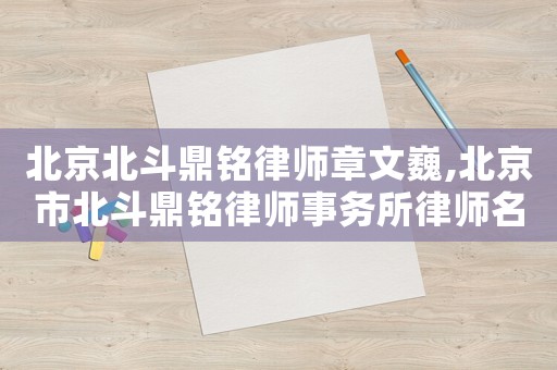 北京北斗鼎銘律師章文巍,北京市北斗鼎銘律師事務所律師名單