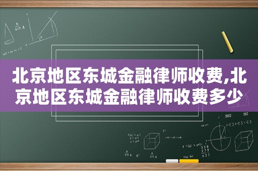 北京地區東城金融律師收費,北京地區東城金融律師收費多少