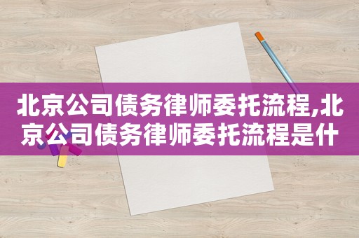 北京公司債務(wù)律師委托流程,北京公司債務(wù)律師委托流程是什么