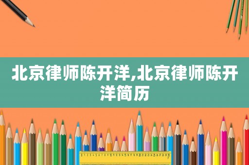 北京律師陳開(kāi)洋,北京律師陳開(kāi)洋簡(jiǎn)歷