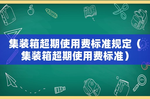 集裝箱超期使用費標準規定（集裝箱超期使用費標準）