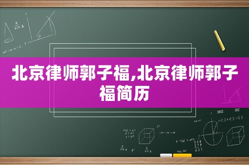 北京律師郭子福,北京律師郭子福簡歷