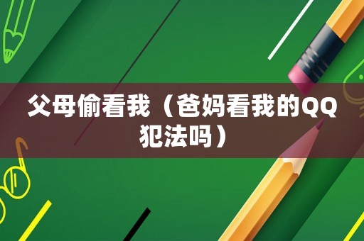 父母偷看我（爸媽看我的QQ犯法嗎）