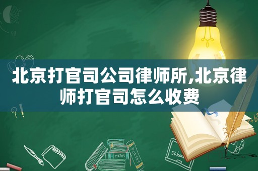 北京打官司公司律師所,北京律師打官司怎么收費