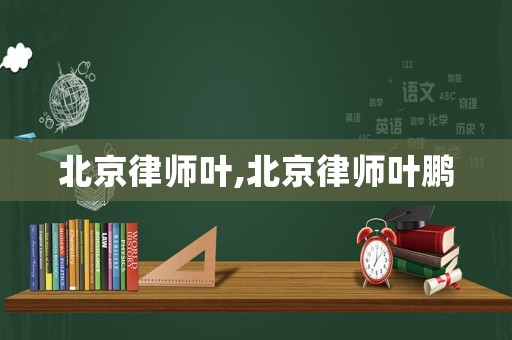 北京律師葉,北京律師葉鵬